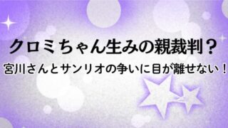 クロミちゃん生みの親裁判？宮川さんとサンリオの争いに目が離せない