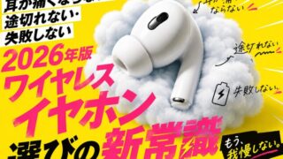 耳が痛くならない・途切れない・失敗しない 2026年版ワイヤレスイヤホン選びの新常識