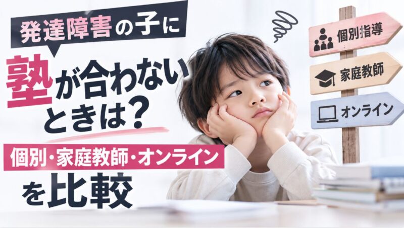 発達障害の子に塾が合わないときは?個別・家庭教師・オンラインを比較